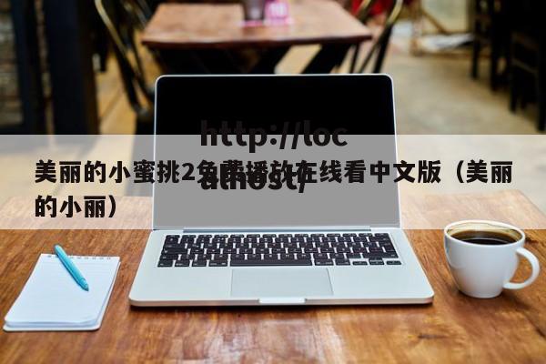 美丽的小蜜挑2免费播放在线看中文版(美丽的小丽)