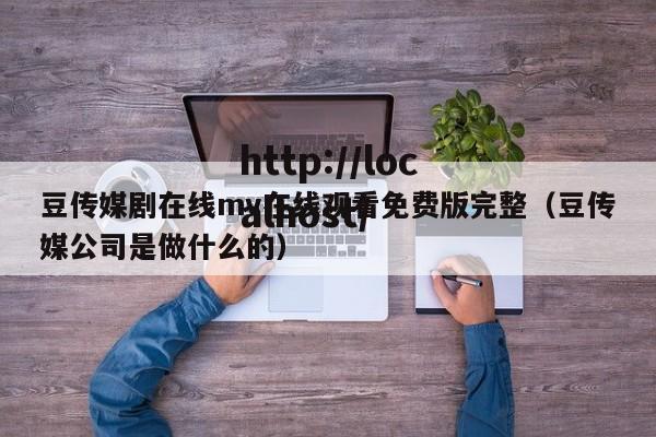 豆传媒剧在线mv在线观看免费版完整(豆传媒公司是做什么的)